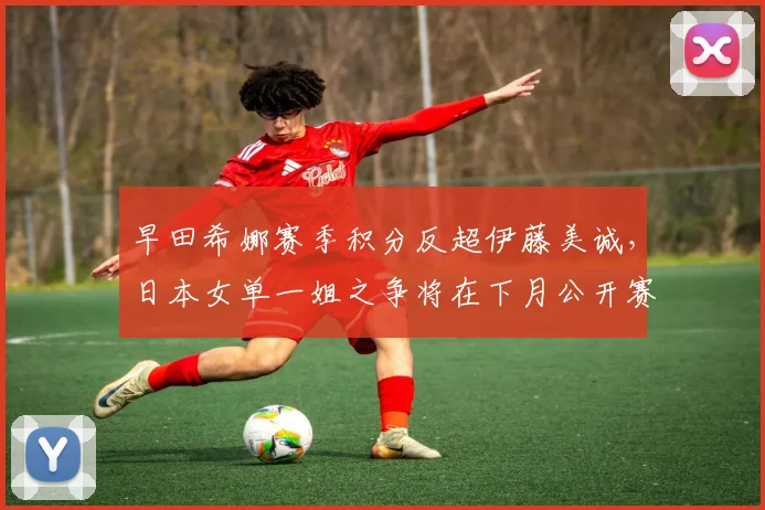 早田希娜赛季积分反超伊藤美诚，日本女单一姐之争将在下月公开赛见分晓？