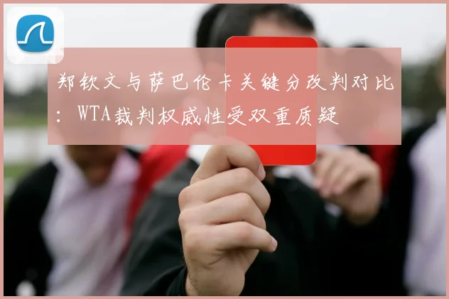 郑钦文与萨巴伦卡关键分改判对比:WTA裁判权威性受双重质疑